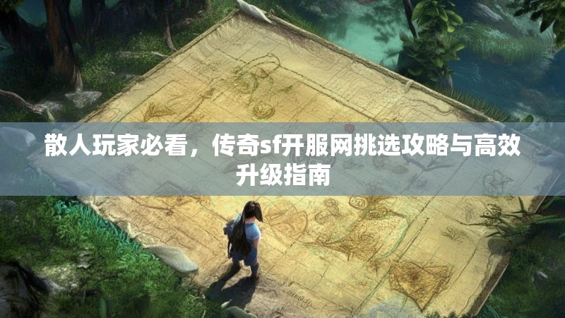 散人玩家必看，传奇sf开服网挑选攻略与高效升级指南