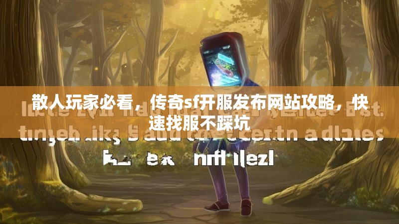 散人玩家必看，传奇sf开服发布网站攻略，快速找服不踩坑