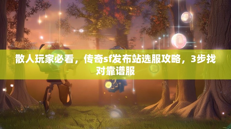 散人玩家必看，传奇sf发布站选服攻略，3步找对靠谱服