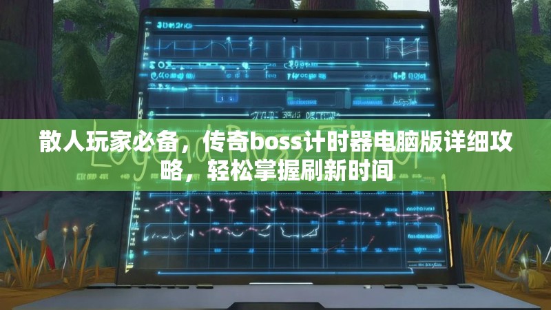 散人玩家必备，传奇boss计时器电脑版详细攻略，轻松掌握刷新时间