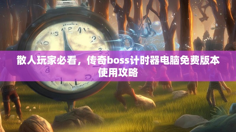 散人玩家必看，传奇boss计时器电脑免费版本使用攻略