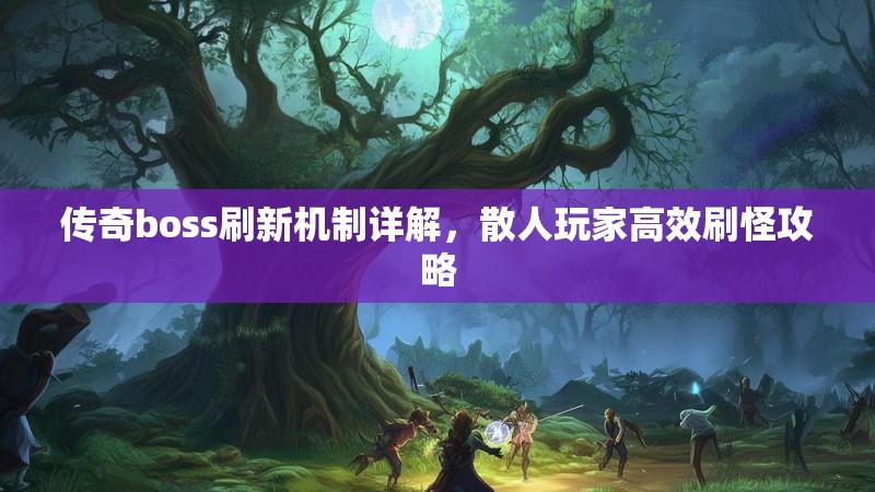 传奇boss刷新机制详解，散人玩家高效刷怪攻略