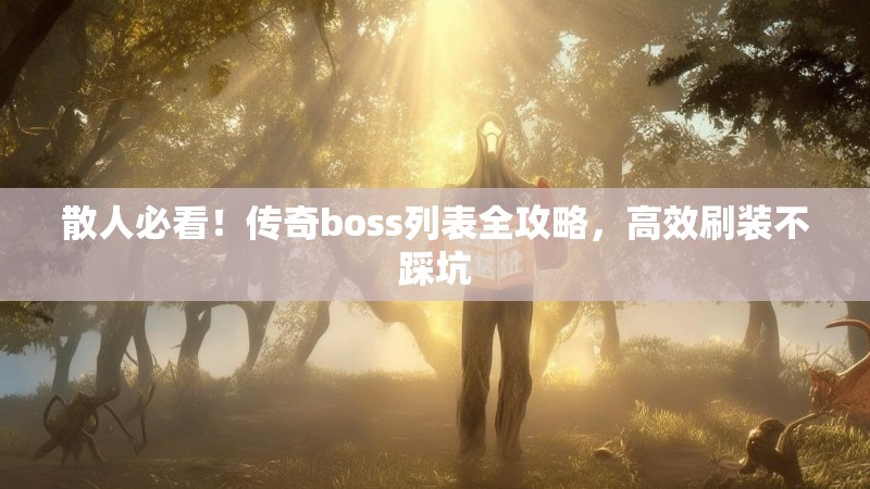 散人必看!传奇boss列表全攻略,高效刷装不踩坑