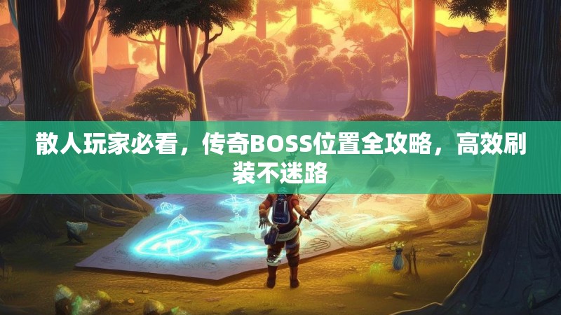 散人玩家必看,传奇BOSS位置全攻略,高效刷装不迷路