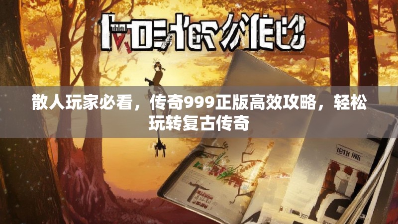 散人玩家必看,传奇999正版高效攻略,轻松玩转复古传奇
