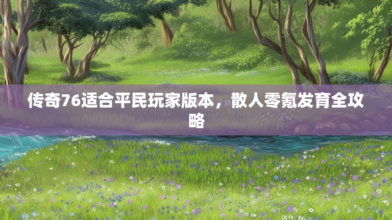 传奇76适合平民玩家版本，散人零氪发育全攻略
