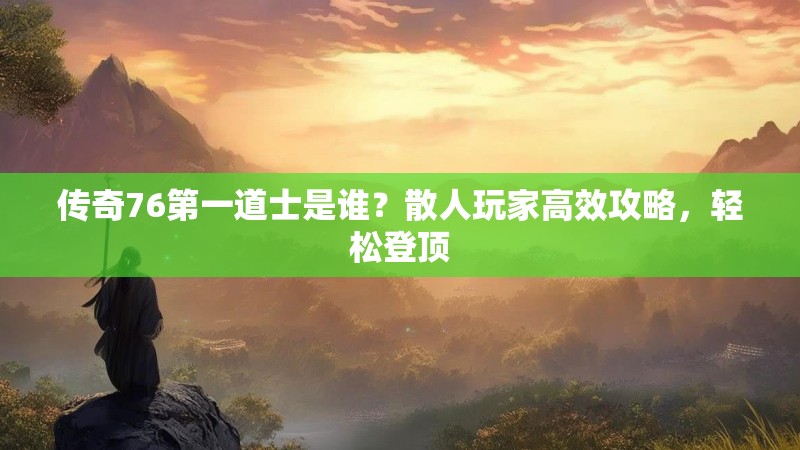 传奇76第一道士是谁?散人玩家高效攻略,轻松登顶