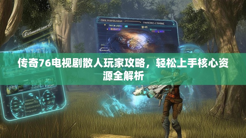 传奇76电视剧散人玩家攻略，轻松上手核心资源全解析