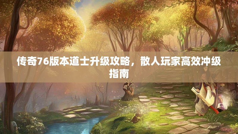 传奇76版本道士升级攻略，散人玩家高效冲级指南