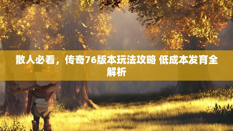 散人必看，传奇76版本玩法攻略 低成本发育全解析
