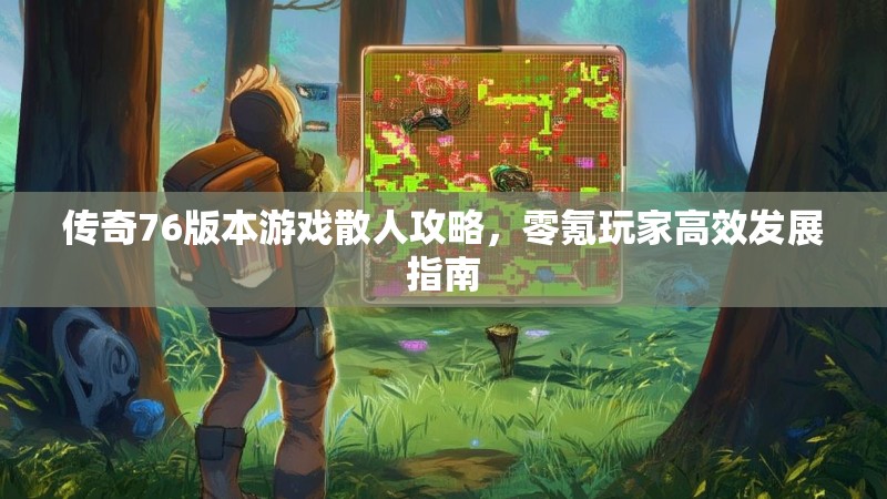 传奇76版本游戏散人攻略，零氪玩家高效发展指南