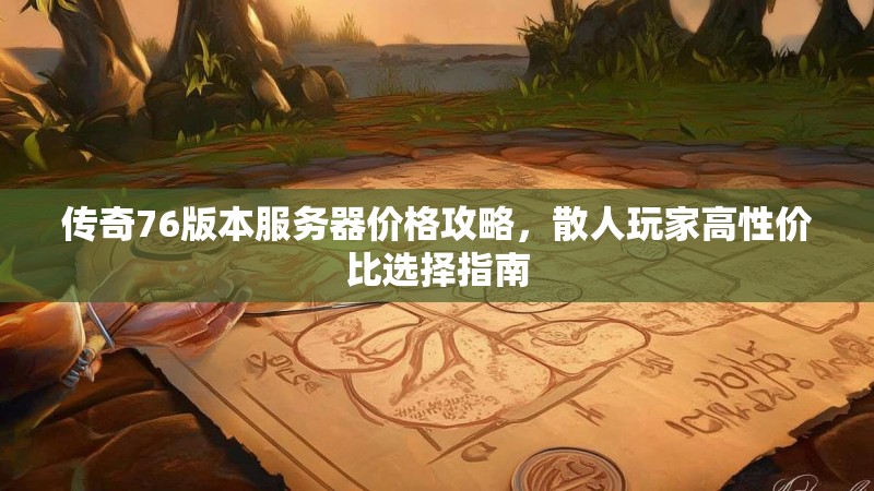 传奇76版本服务器价格攻略，散人玩家高性价比选择指南