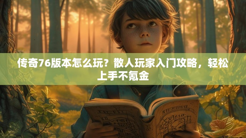 传奇76版本怎么玩？散人玩家入门攻略，轻松上手不氪金