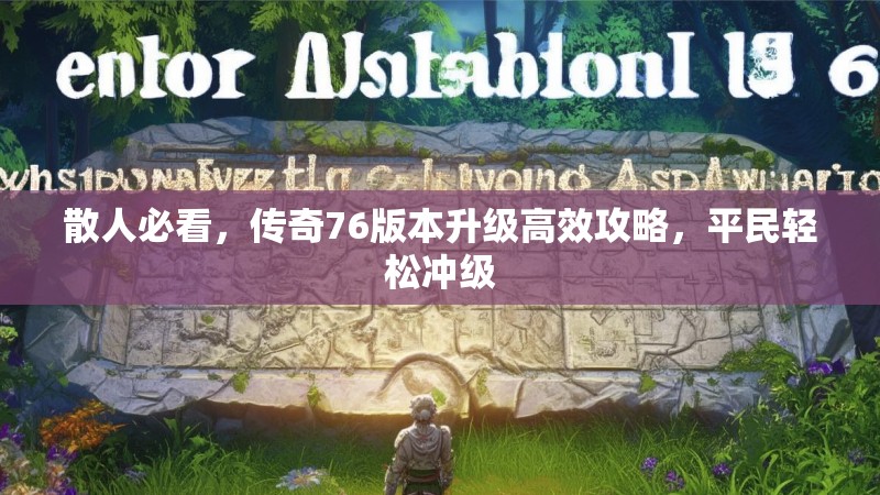 散人必看，传奇76版本升级高效攻略，平民轻松冲级