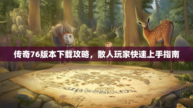 传奇76版本下载攻略，散人玩家快速上手指南