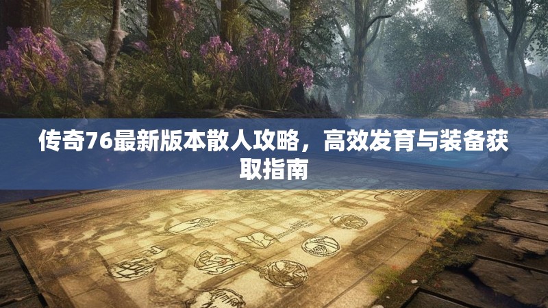传奇76最新版本散人攻略，高效发育与装备获取指南