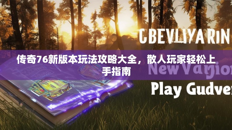 传奇76新版本玩法攻略大全，散人玩家轻松上手指南