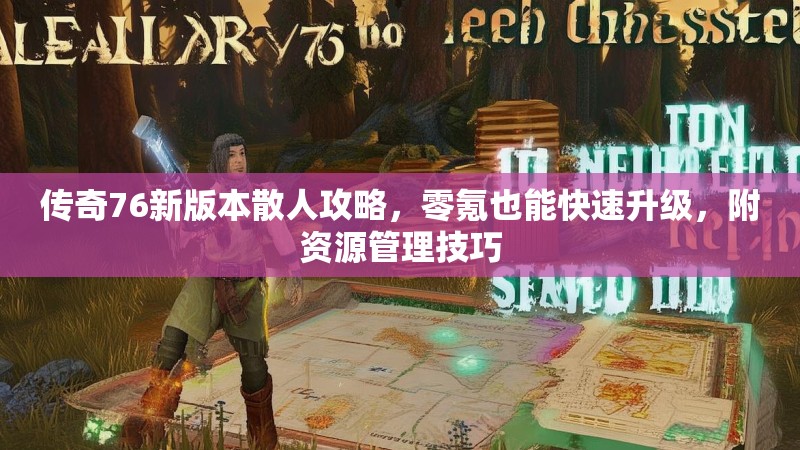 传奇76新版本散人攻略，零氪也能快速升级，附资源管理技巧
