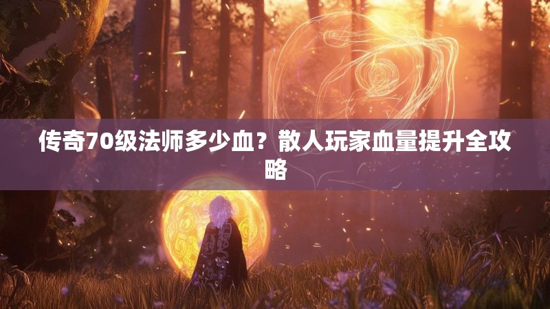传奇70级法师多少血？散人玩家血量提升全攻略