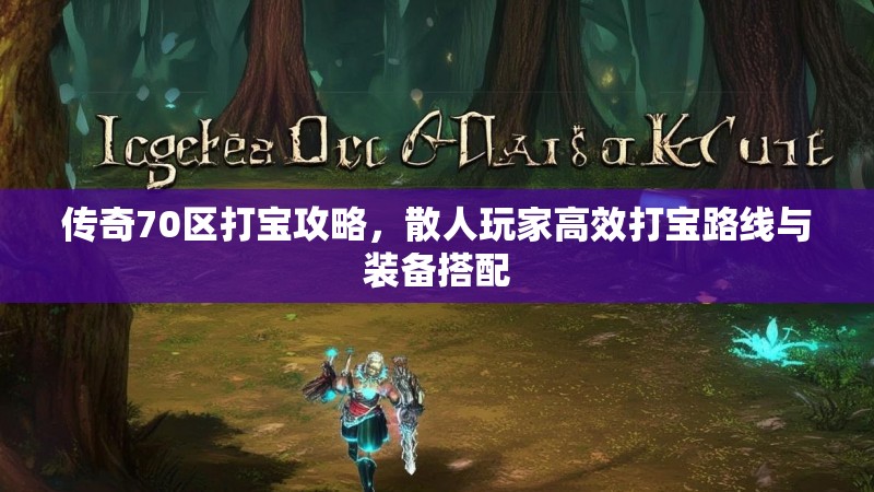 传奇70区打宝攻略，散人玩家高效打宝路线与装备搭配
