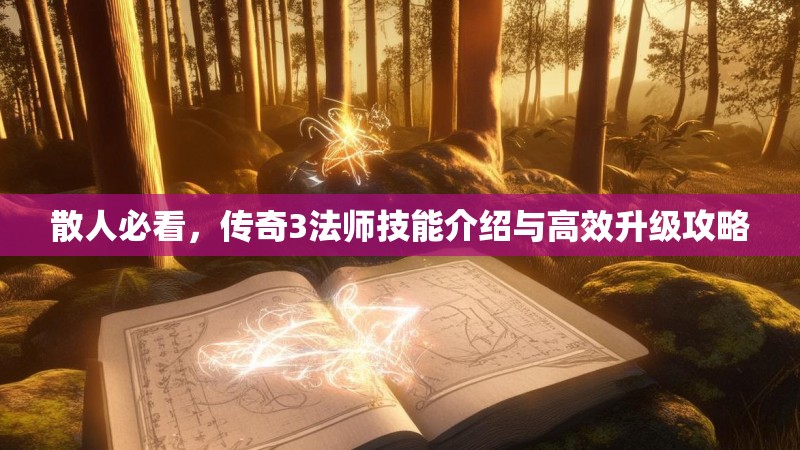 散人必看,传奇3法师技能介绍与高效升级攻略