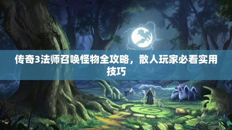 传奇3法师召唤怪物全攻略,散人玩家必看实用技巧
