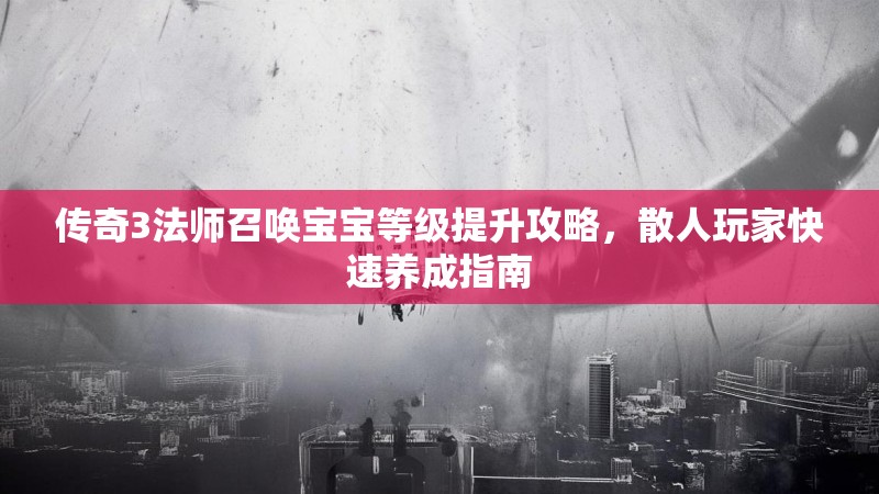 传奇3法师召唤宝宝等级提升攻略，散人玩家快速养成指南