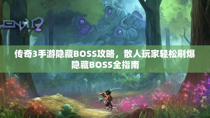 传奇3手游隐藏BOSS攻略，散人玩家轻松刷爆隐藏BOSS全指南