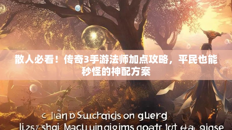 散人必看！传奇3手游法师加点攻略，平民也能秒怪的神配方案