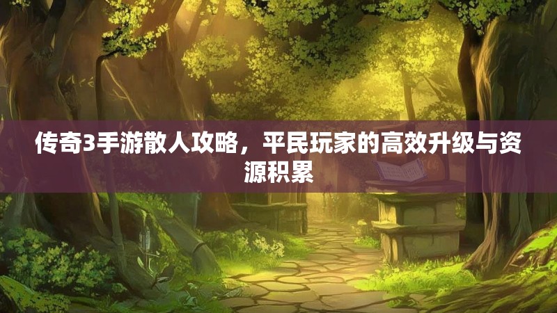 传奇3手游散人攻略，平民玩家的高效升级与资源积累