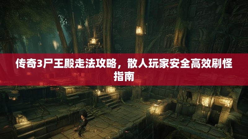 传奇3尸王殿走法攻略，散人玩家安全高效刷怪指南