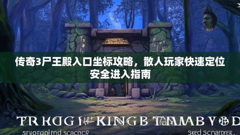 传奇3尸王殿入口坐标攻略,散人玩家快速定位安全进入指南