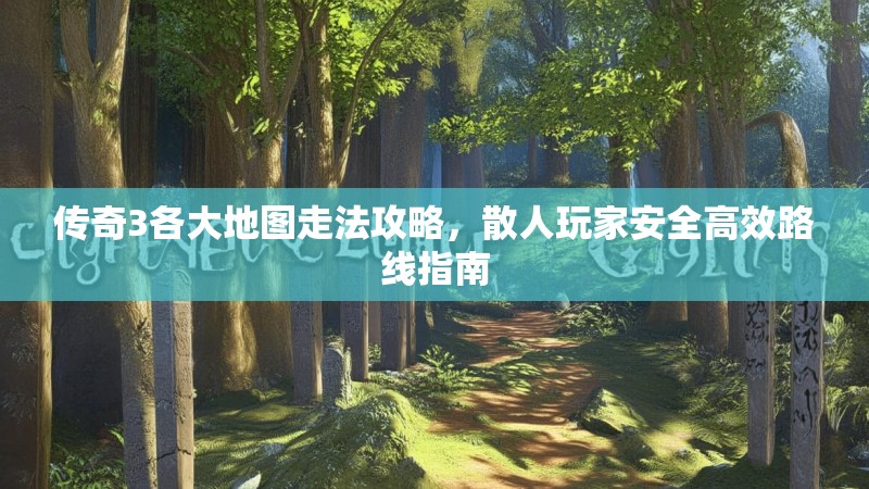 传奇3各大地图走法攻略,散人玩家安全高效路线指南