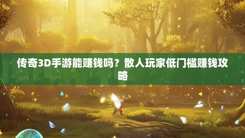 传奇3D手游能赚钱吗？散人玩家低门槛赚钱攻略