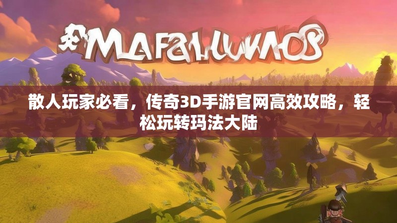 散人玩家必看,传奇3D手游官网高效攻略,轻松玩转玛法大陆