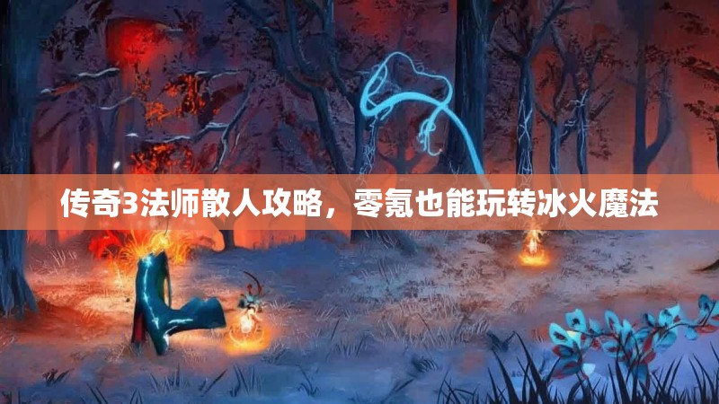 传奇3法师散人攻略，零氪也能玩转冰火魔法