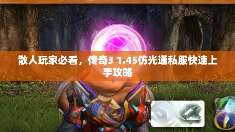 散人玩家必看，传奇3 1.45仿光通私服快速上手攻略