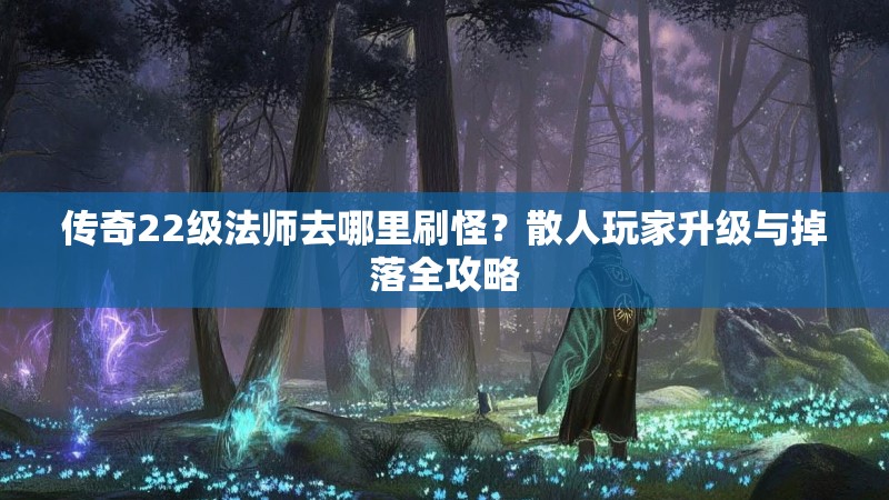 传奇22级法师去哪里刷怪？散人玩家升级与掉落全攻略