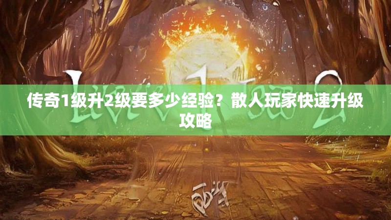 传奇1级升2级要多少经验?散人玩家快速升级攻略