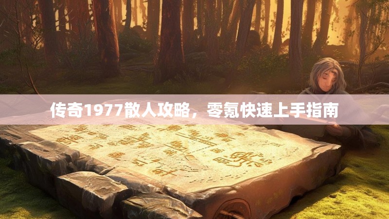 传奇1977散人攻略，零氪快速上手指南