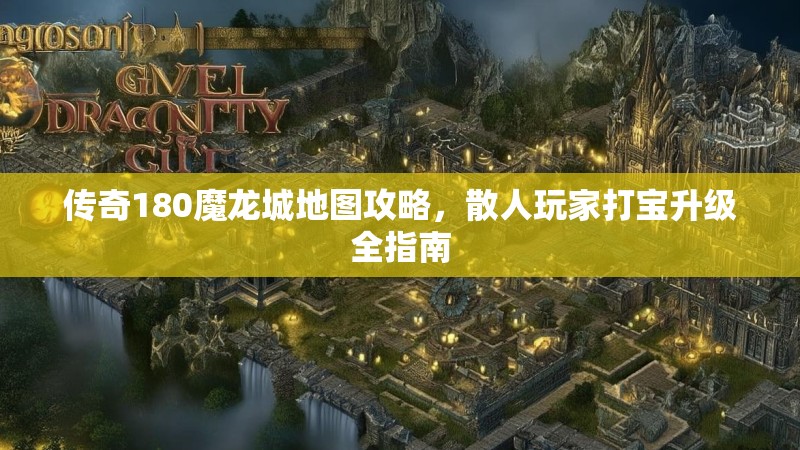 传奇180魔龙城地图攻略,散人玩家打宝升级全指南
