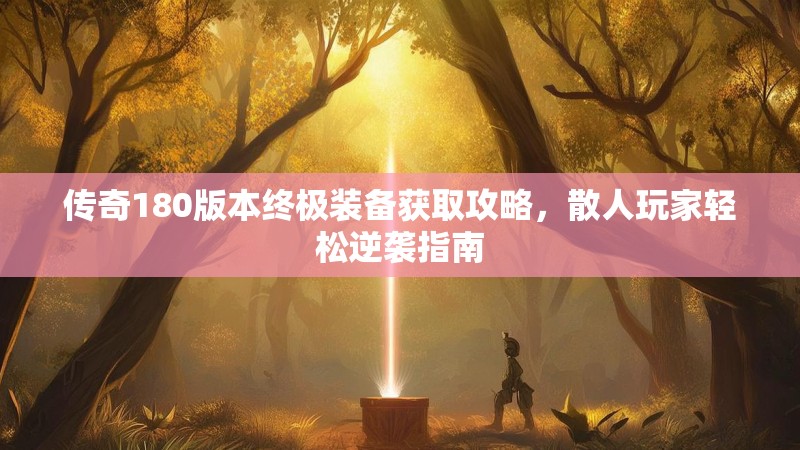 传奇180版本终极装备获取攻略,散人玩家轻松逆袭指南