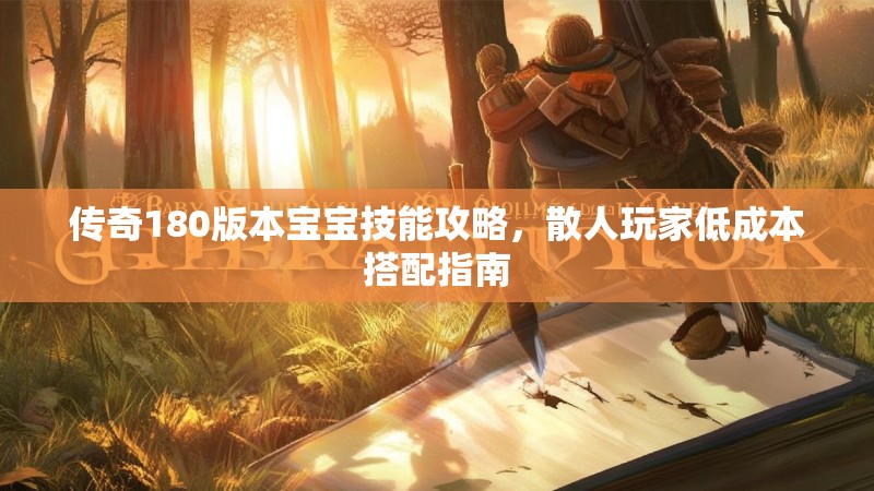 传奇180版本宝宝技能攻略，散人玩家低成本搭配指南