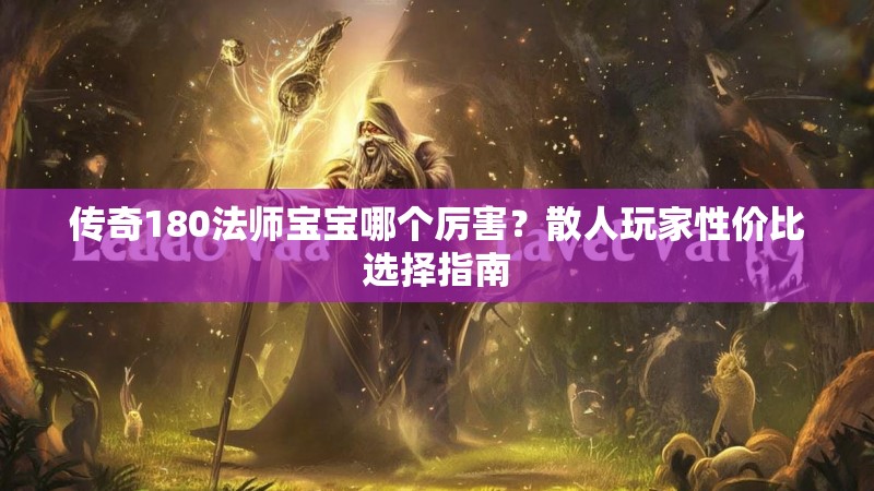 传奇180法师宝宝哪个厉害？散人玩家性价比选择指南