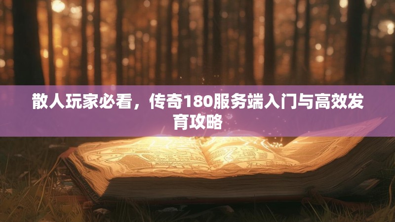 散人玩家必看，传奇180服务端入门与高效发育攻略