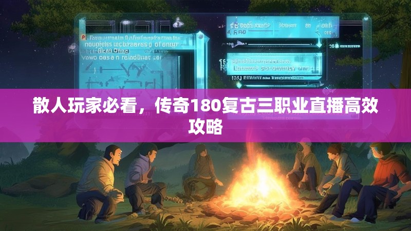 散人玩家必看，传奇180复古三职业直播高效攻略