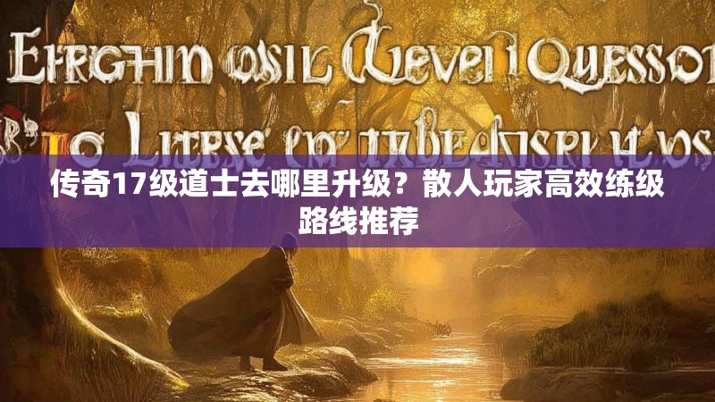 传奇17级道士去哪里升级？散人玩家高效练级路线推荐