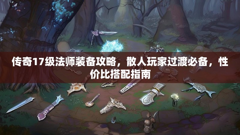 传奇17级法师装备攻略，散人玩家过渡必备，性价比搭配指南
