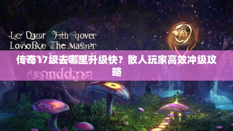 传奇17级去哪里升级快?散人玩家高效冲级攻略