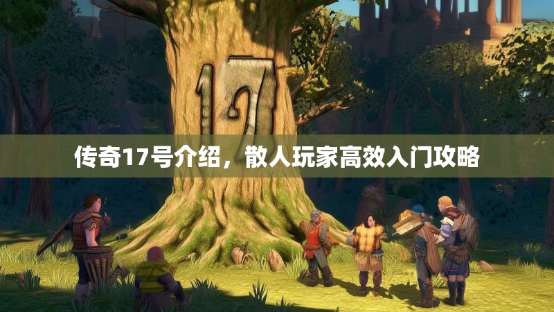 传奇17号介绍，散人玩家高效入门攻略